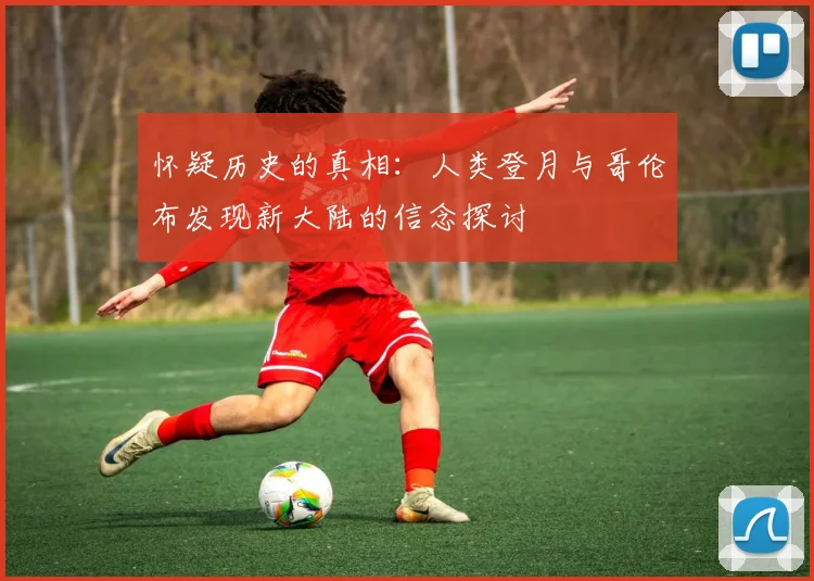 怀疑历史的真相：人类登月与哥伦布发现新大陆的信念探讨