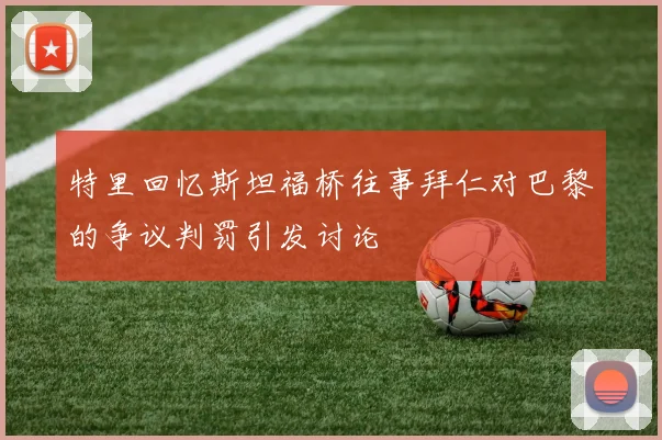 特里回忆斯坦福桥往事拜仁对巴黎的争议判罚引发讨论