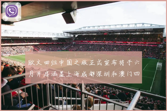 欧文回归中国之旅正式宣布将于六月开启涵盖上海成都深圳和澳门四大城市