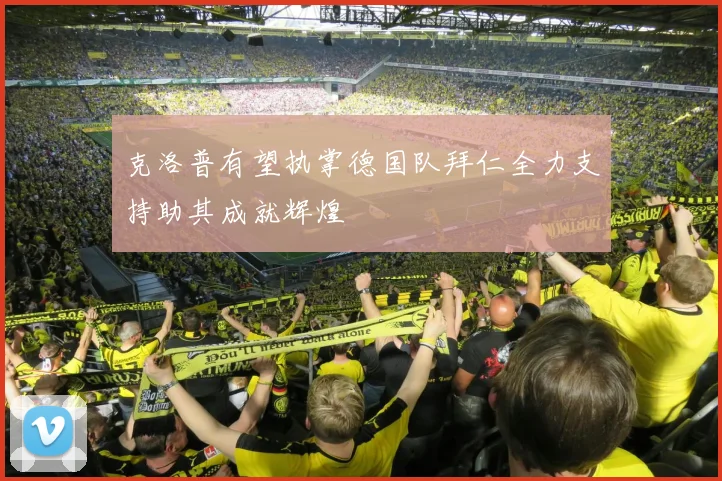 克洛普有望执掌德国队拜仁全力支持助其成就辉煌