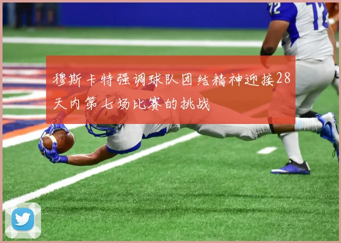 穆斯卡特强调球队团结精神迎接28天内第七场比赛的挑战