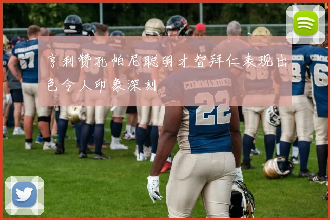 亨利赞孔帕尼聪明才智拜仁表现出色令人印象深刻