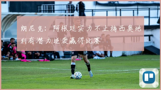 朗尼克：阿根廷实力不止梅西奥地利有潜力逆袭赢得比赛