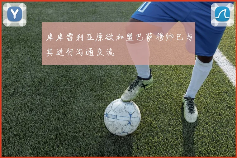 库库雷利亚原欲加盟巴萨穆帅已与其进行沟通交流
