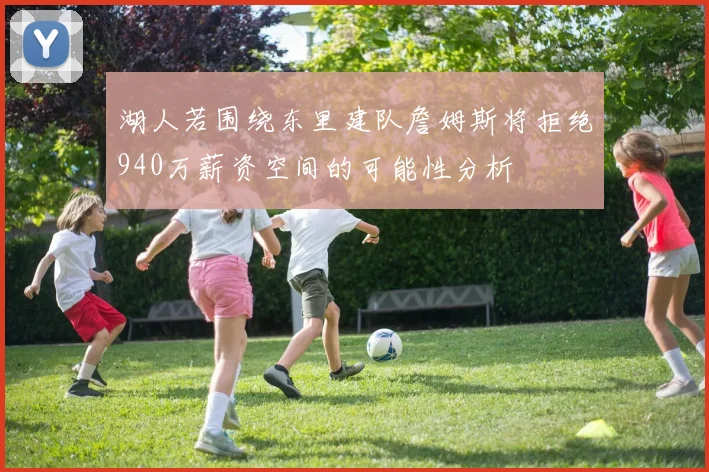 湖人若围绕东里建队詹姆斯将拒绝940万薪资空间的可能性分析