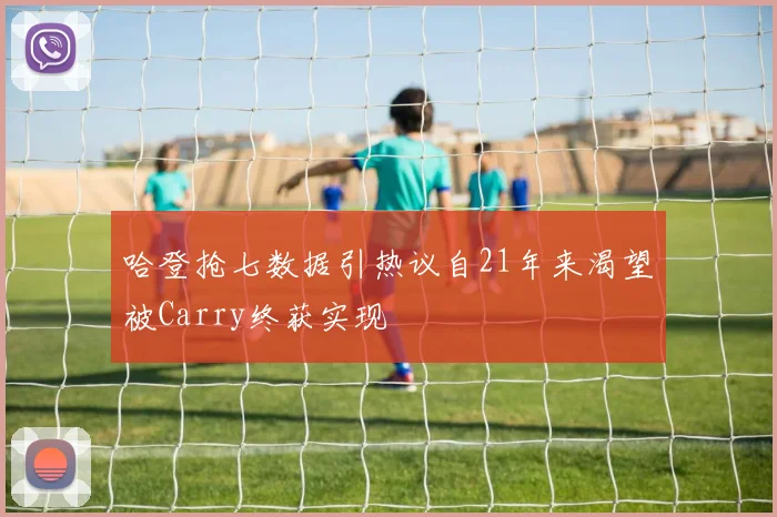 哈登抢七数据引热议自21年来渴望被Carry终获实现