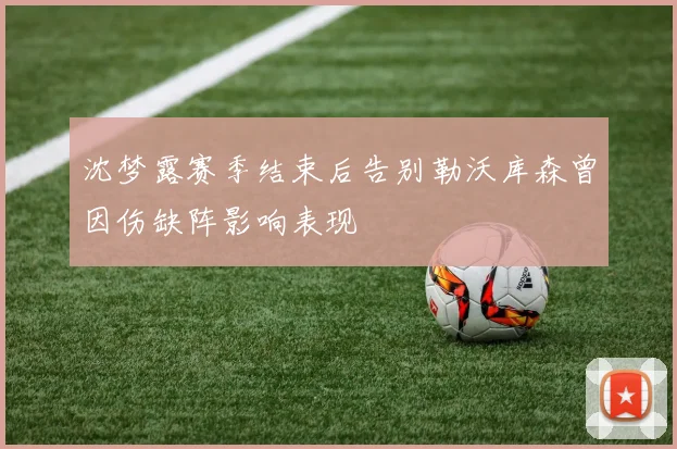 沈梦露赛季结束后告别勒沃库森曾因伤缺阵影响表现