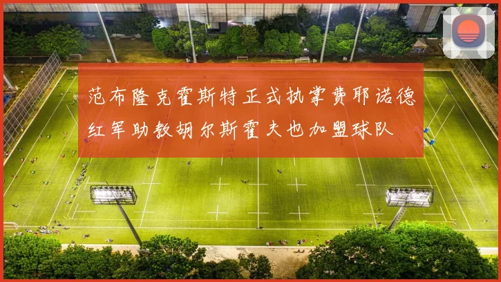 范布隆克霍斯特正式执掌费耶诺德红军助教胡尔斯霍夫也加盟球队